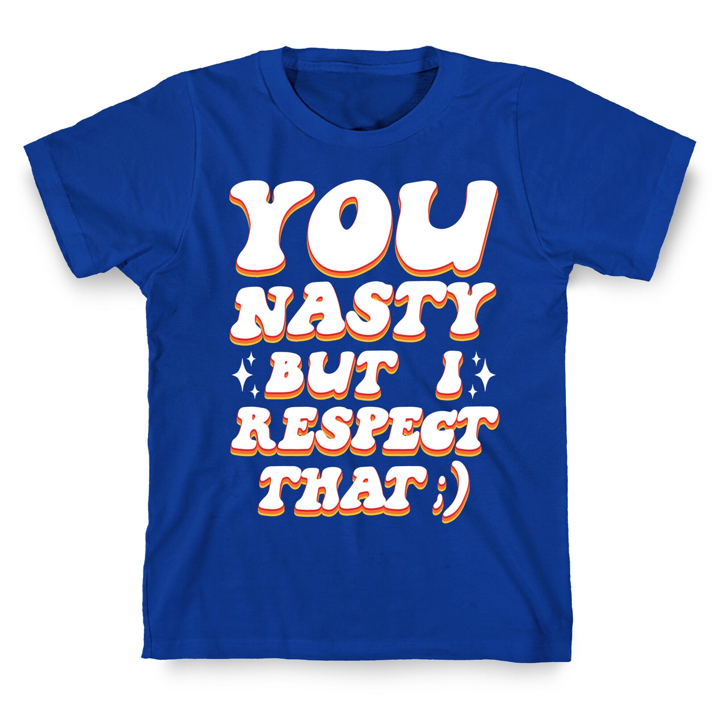 You Nasty, But I Respect That ;) T-Shirt