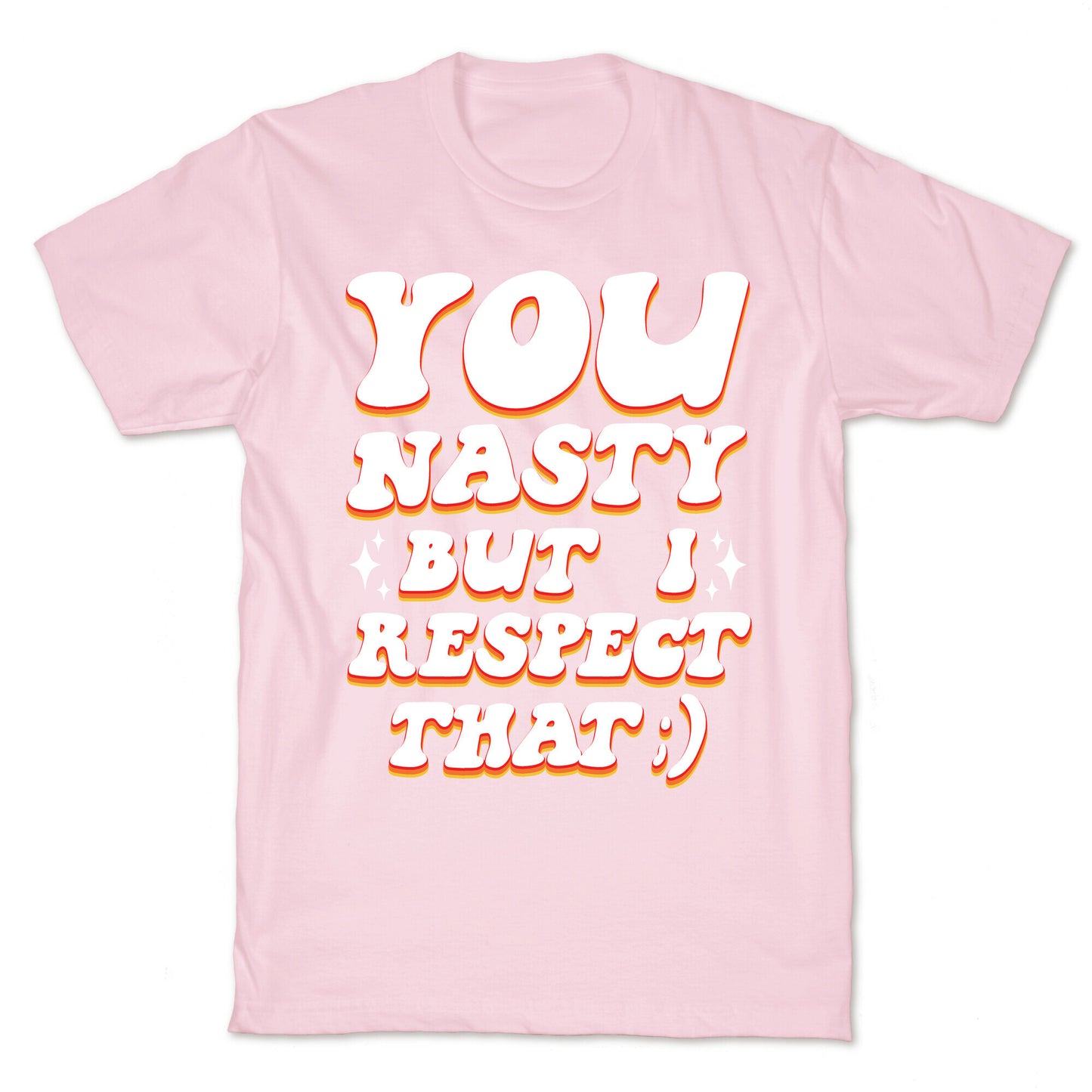 You Nasty, But I Respect That ;) T-Shirt