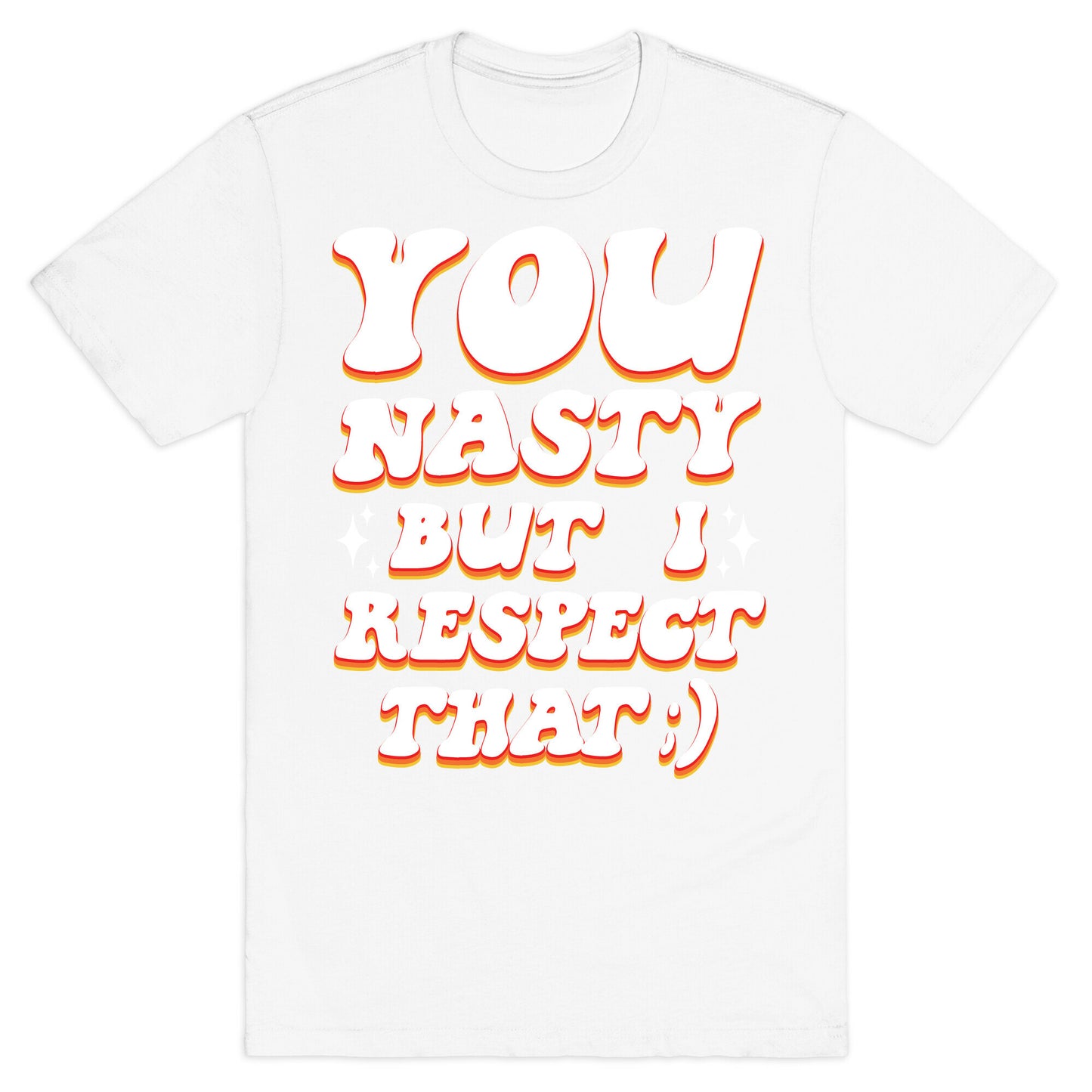 You Nasty, But I Respect That ;) T-Shirt