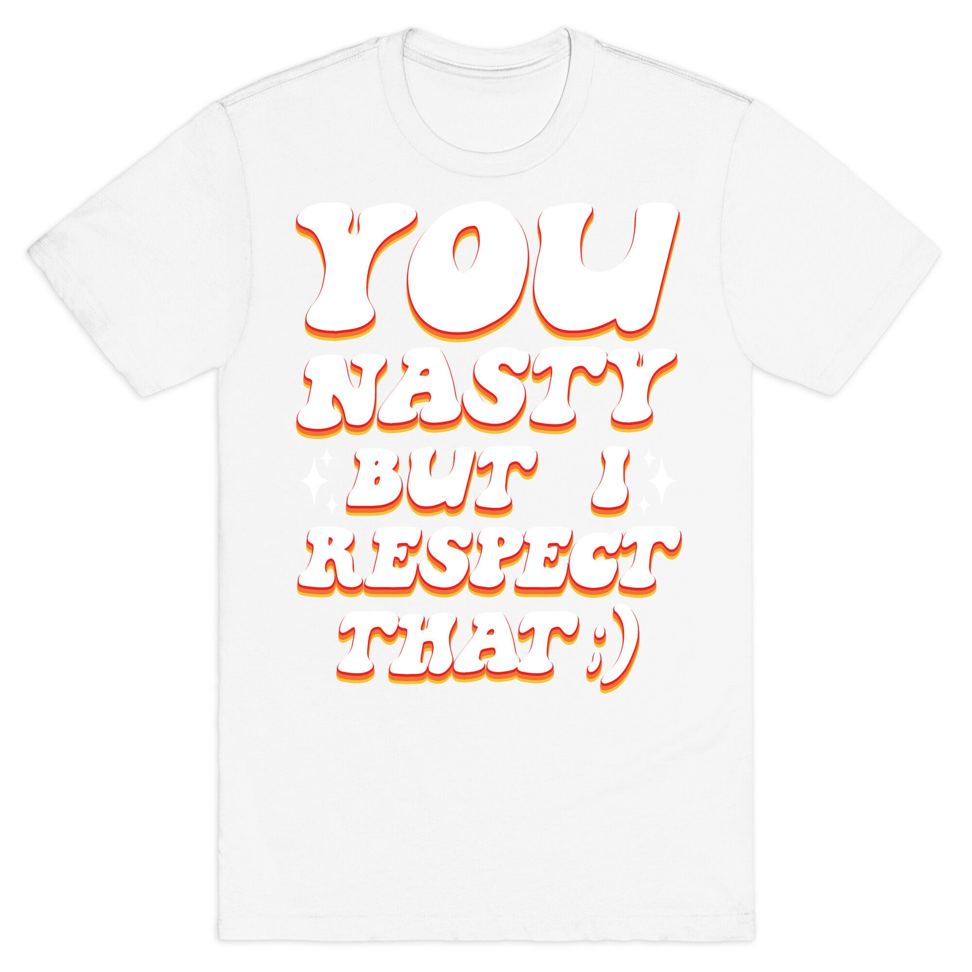You Nasty, But I Respect That ;) T-Shirt
