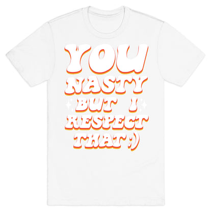 You Nasty, But I Respect That ;) T-Shirt