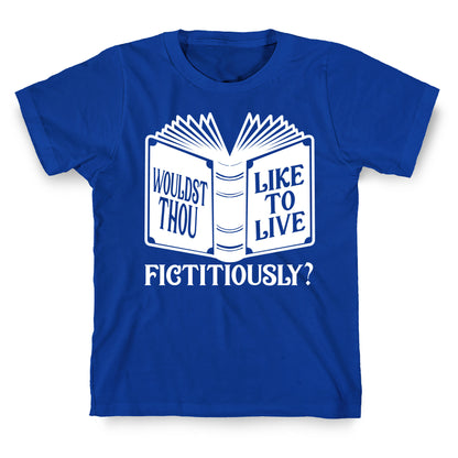 Wouldst Thou Like To Live Fictitiously T-Shirt