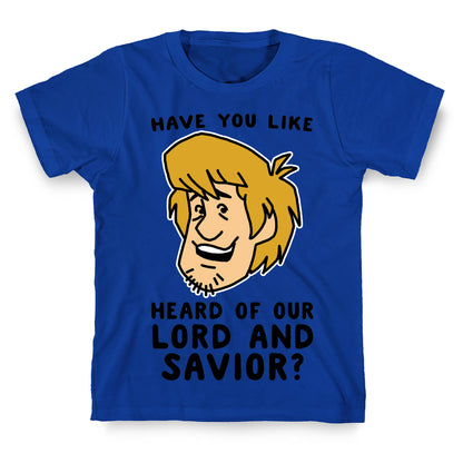 Have You Like Heard of Our Lord and Savior - Shaggy T-Shirt