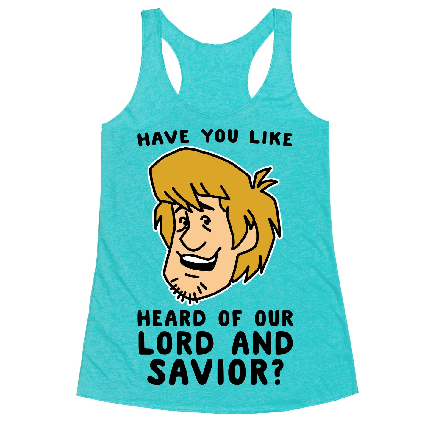 Have You Like Heard of Our Lord and Savior - Shaggy Racerback Tank