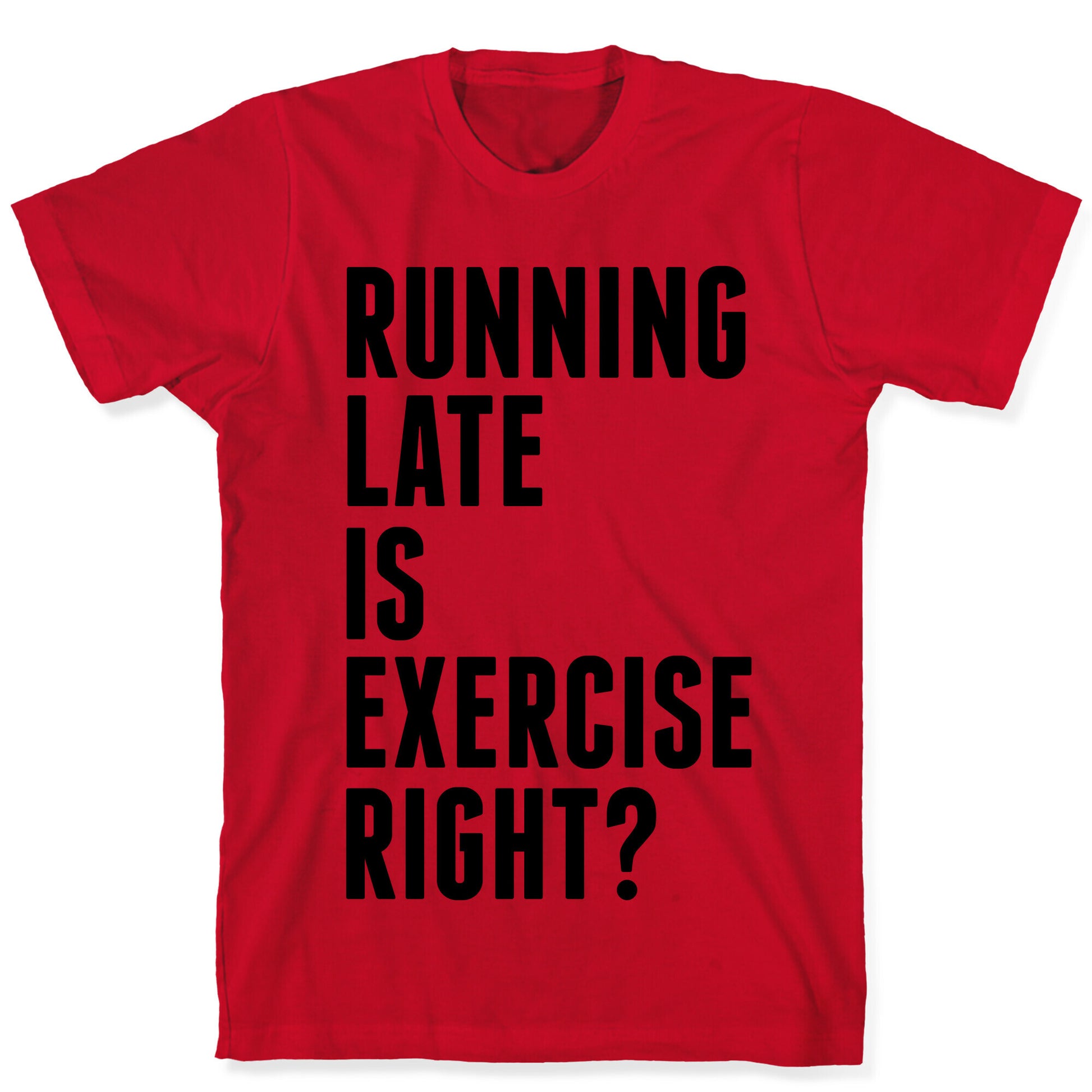 Running Late Is Exercise Right? T-Shirt