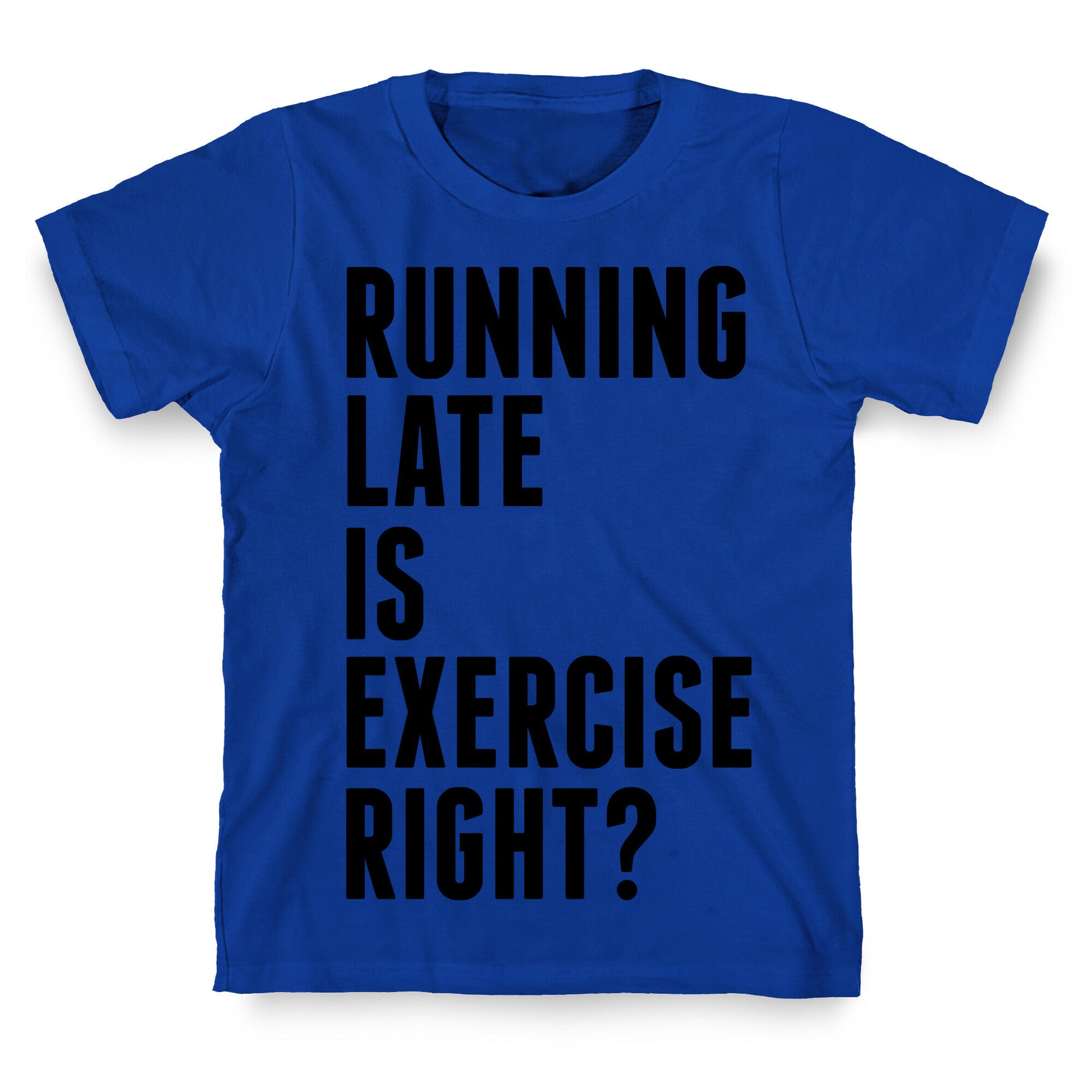 Running Late Is Exercise Right? T-Shirt