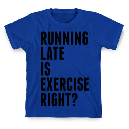 Running Late Is Exercise Right? T-Shirt
