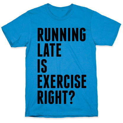 Running Late Is Exercise Right? T-Shirt