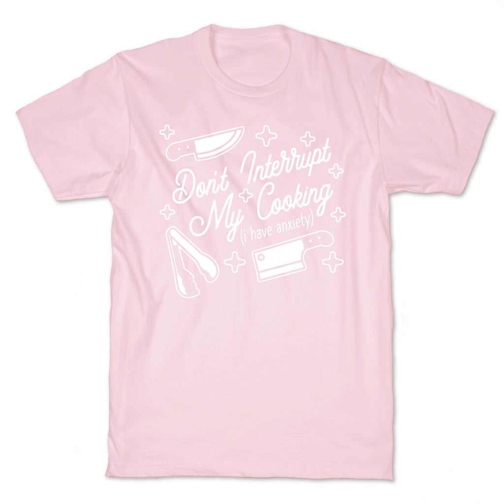 Don't Interrupt My Cooking (I have anxiety) T-Shirt