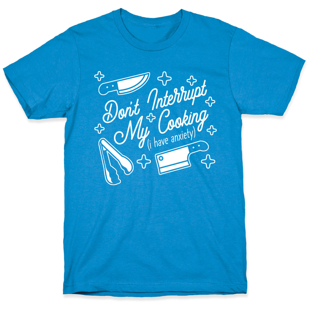 Don't Interrupt My Cooking (I have anxiety) T-Shirt