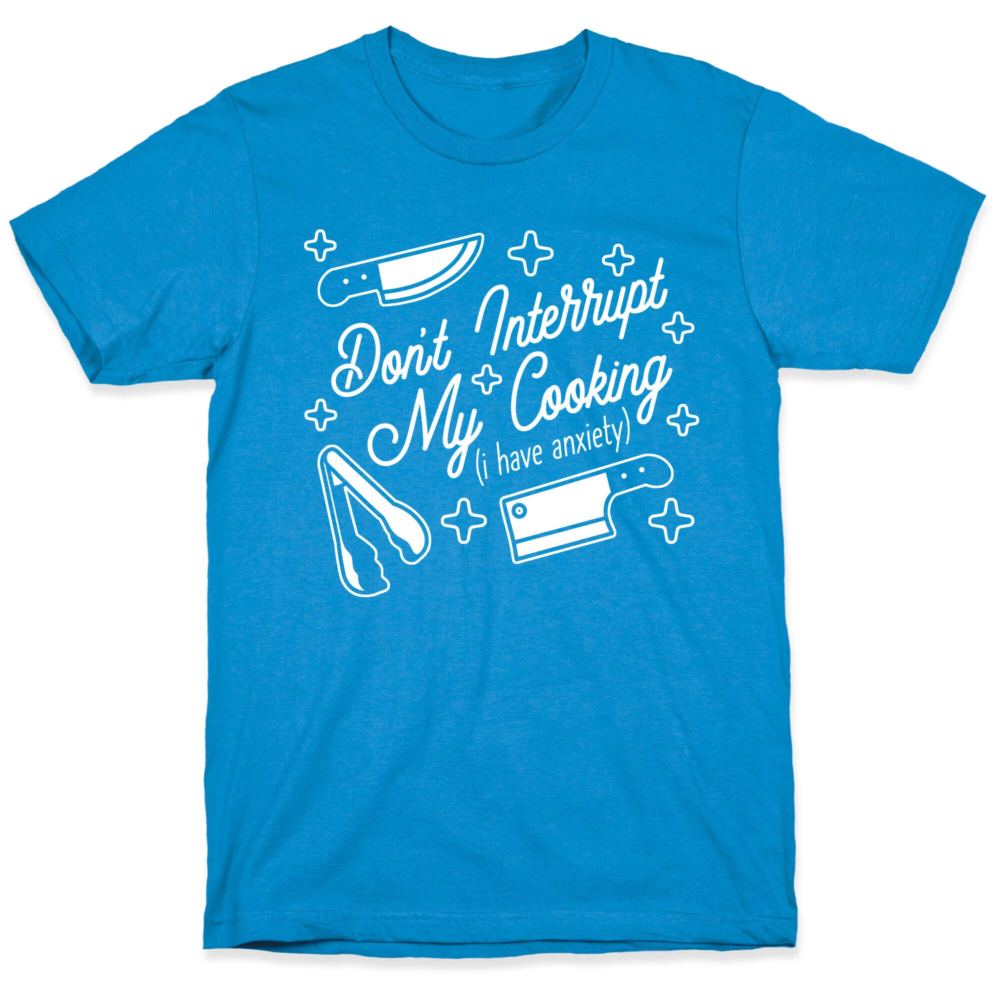 Don't Interrupt My Cooking (I have anxiety) T-Shirt