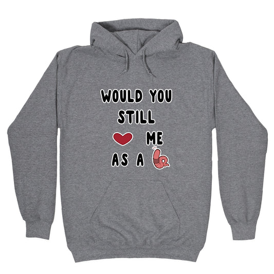 Would You Still Love Me As A Worm ? Hoodie