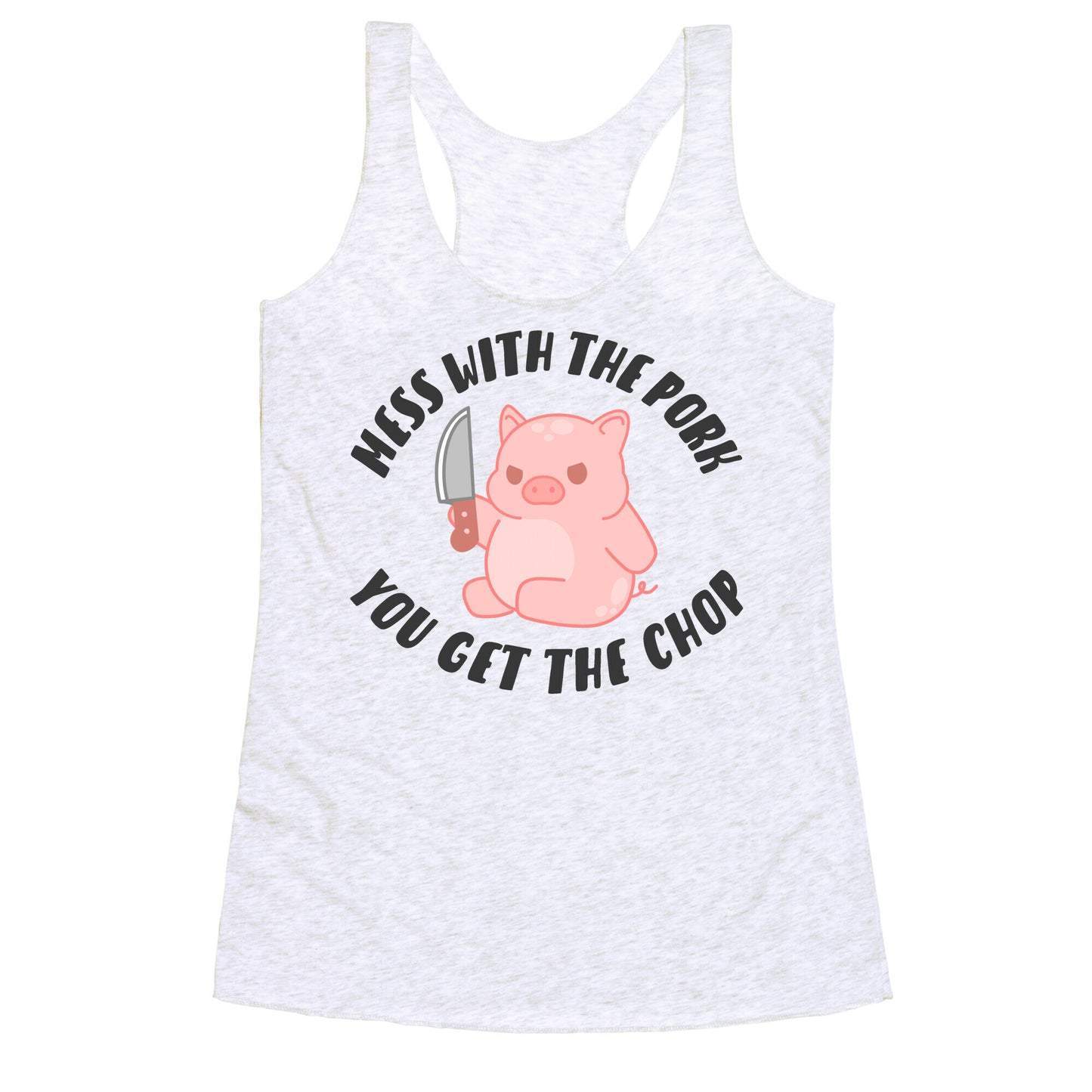 Mess With The Pork You Get The Chop Racerback Tank