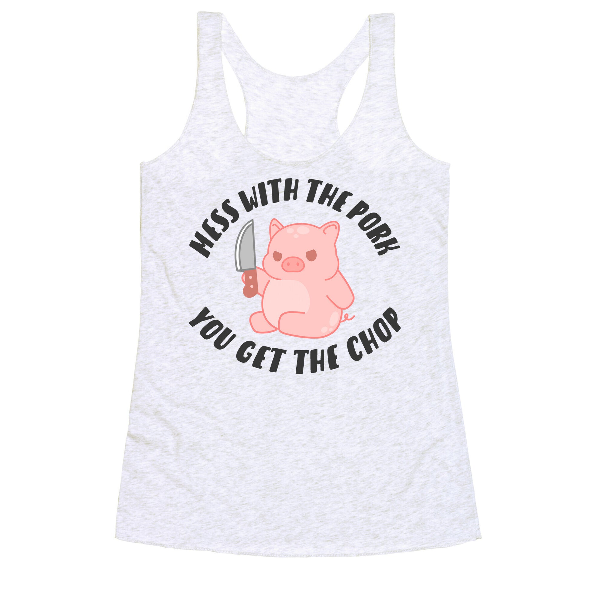 Mess With The Pork You Get The Chop Racerback Tank