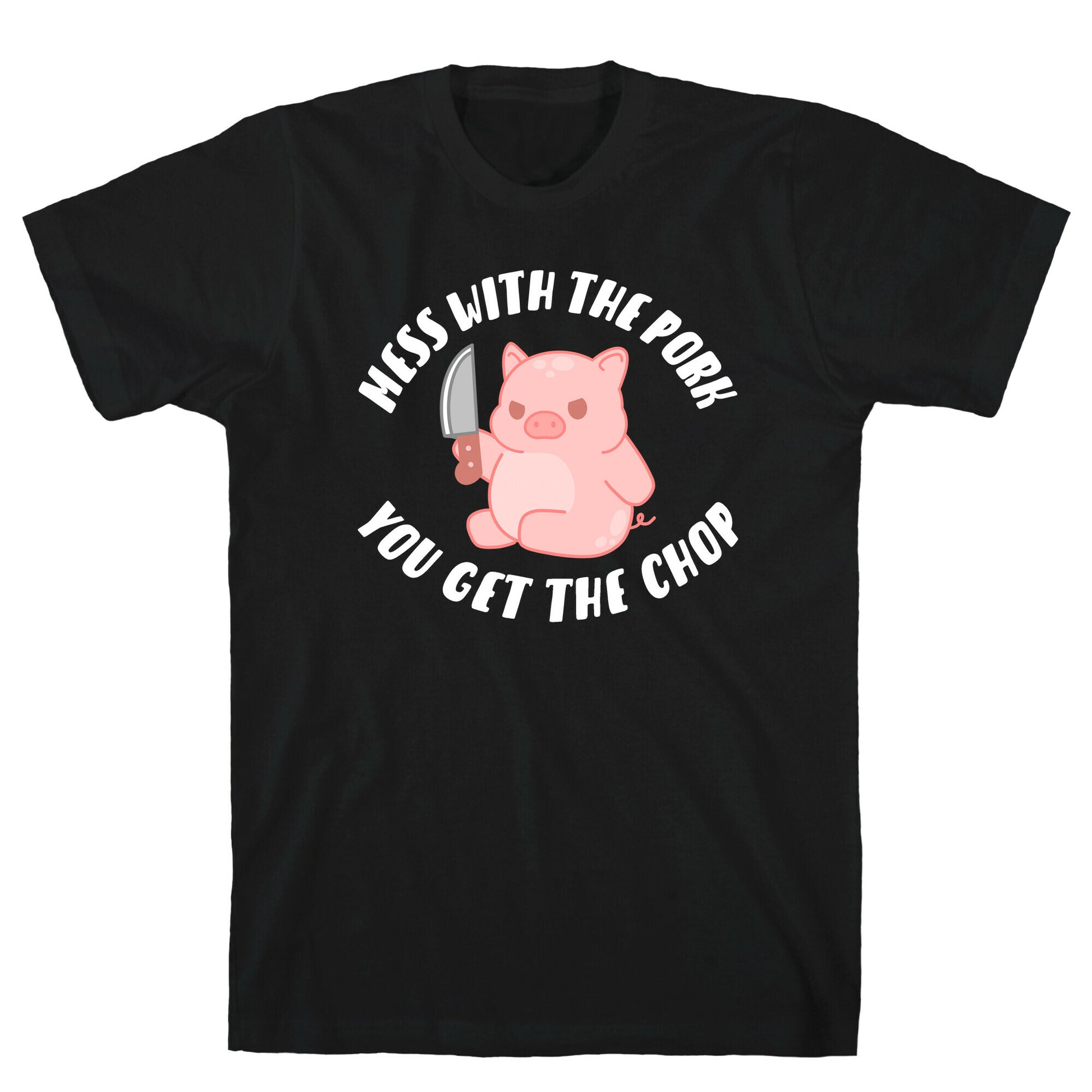 Mess With The Pork You Get The Chop T-Shirt