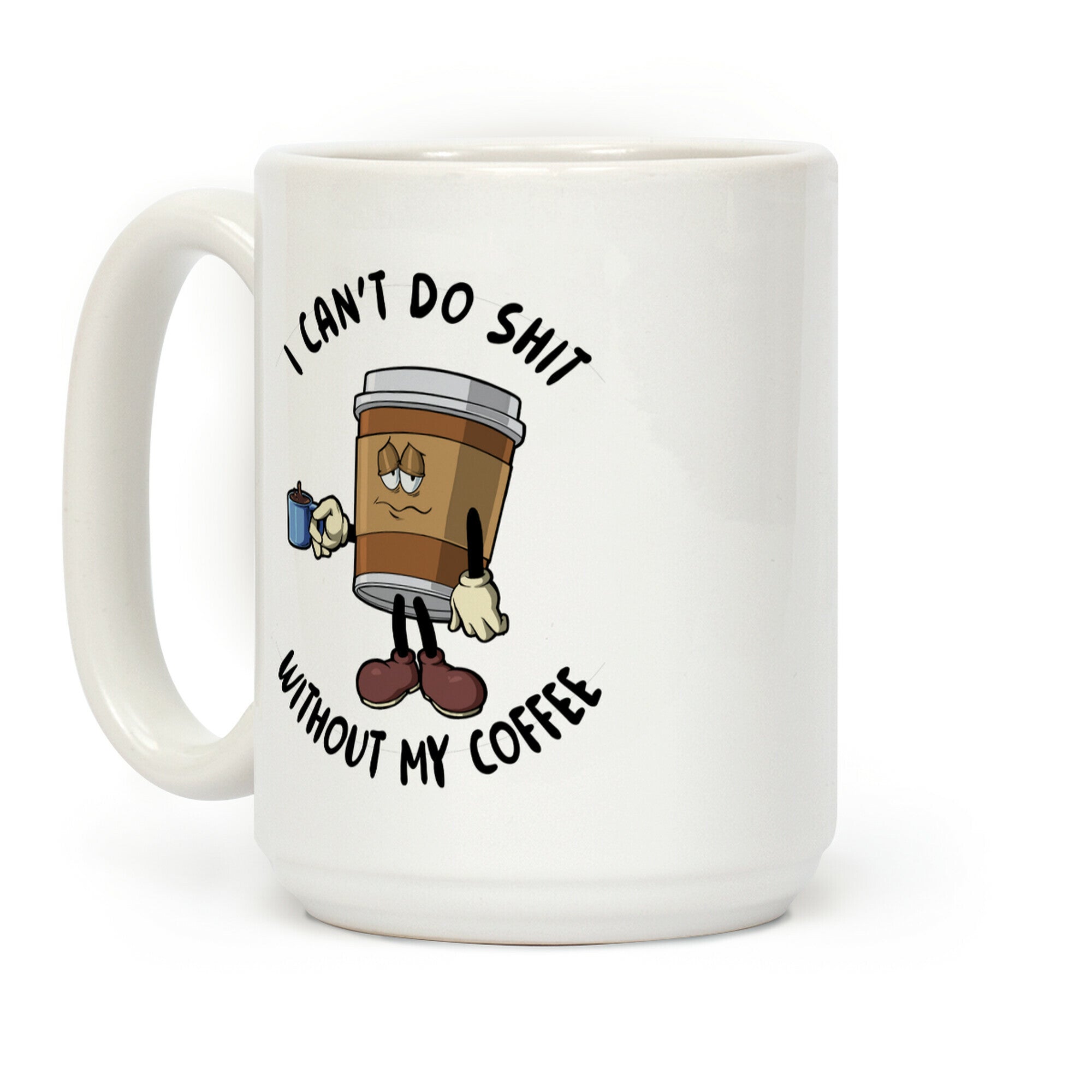 I Can't Do Shit Without My Coffee Coffee Mug