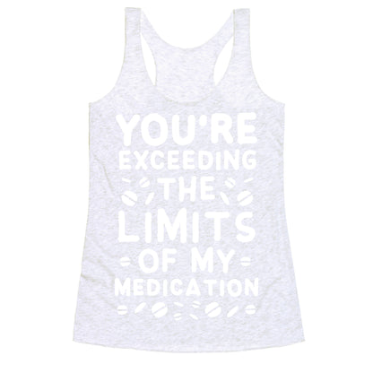 You're Exceeding The Limits of My Medication Racerback Tank