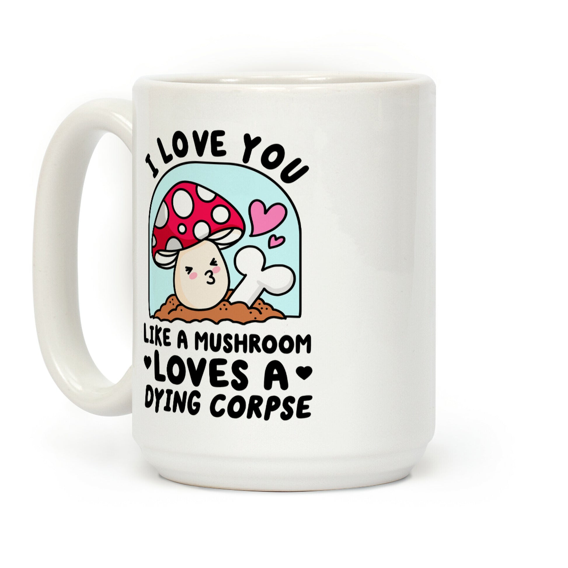 I Love You Like A Mushroom Loves a Dying Corpse Coffee Mug
