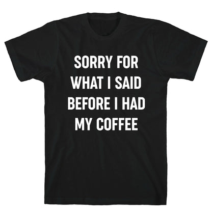 Sorry For What I Said Before I Had My Coffee T-Shirt
