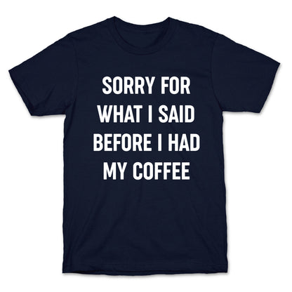 Sorry For What I Said Before I Had My Coffee T-Shirt