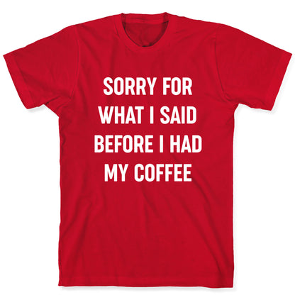 Sorry For What I Said Before I Had My Coffee T-Shirt