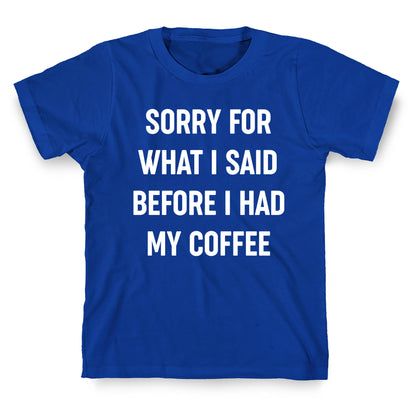 Sorry For What I Said Before I Had My Coffee T-Shirt