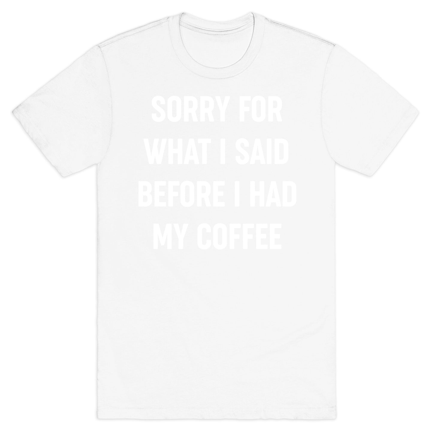 Sorry For What I Said Before I Had My Coffee T-Shirt