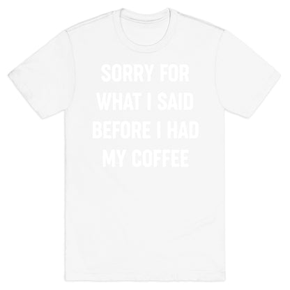Sorry For What I Said Before I Had My Coffee T-Shirt