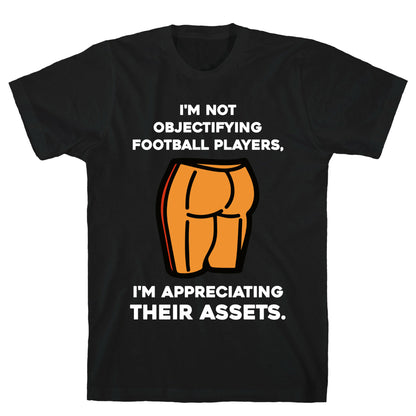I'm Not Objectifying Football Players, I'm Appreciating Their Assets. T-Shirt