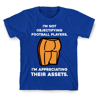 I'm Not Objectifying Football Players, I'm Appreciating Their Assets. T-Shirt