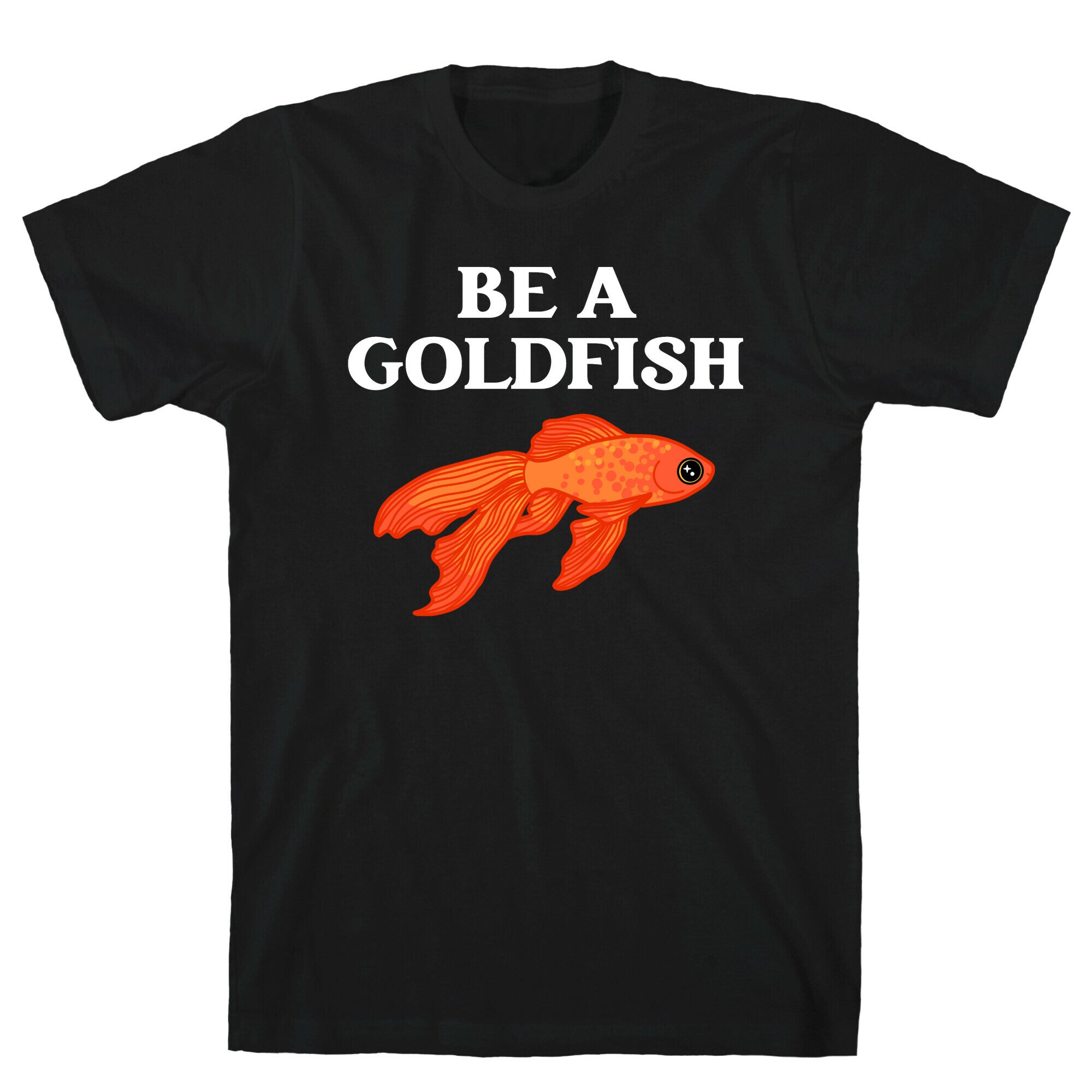 Be A Goldfish T-Shirt
