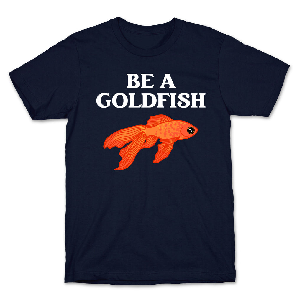 Be A Goldfish T-Shirt