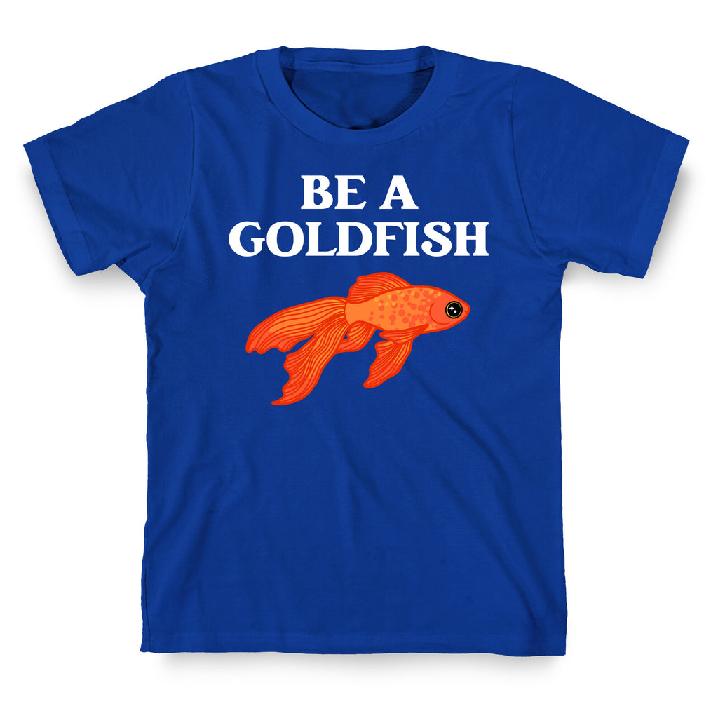 Be A Goldfish T-Shirt