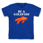 Be A Goldfish T-Shirt