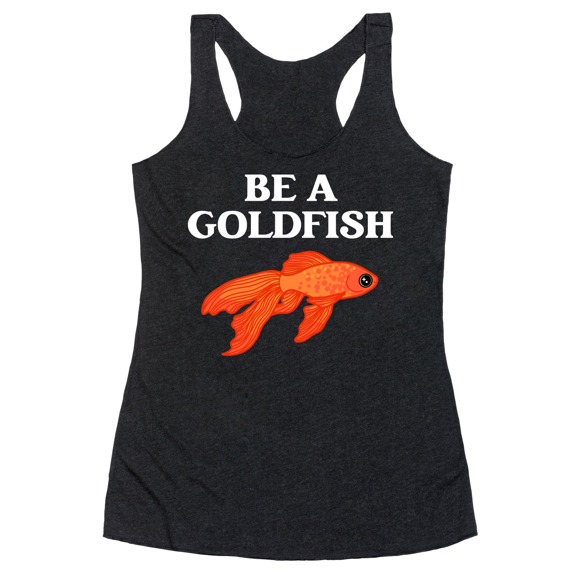 Be A Goldfish Racerback Tank