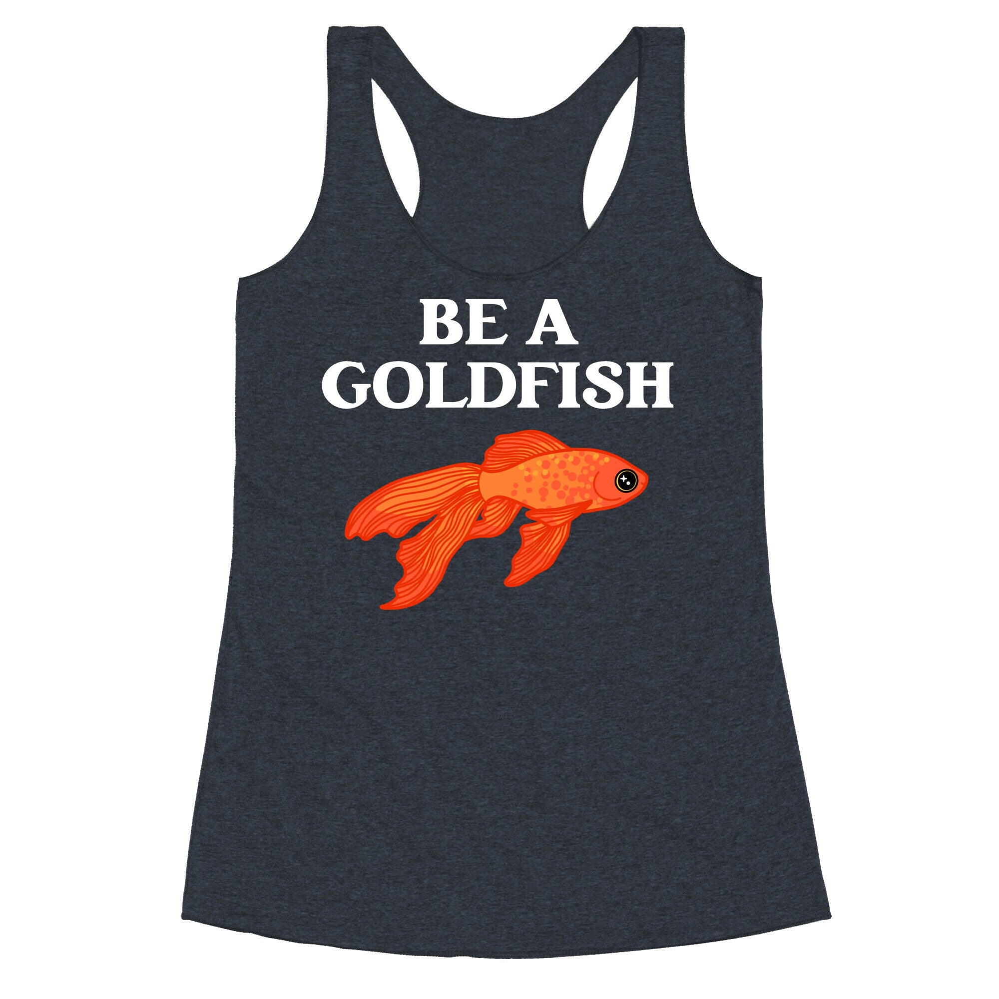 Be A Goldfish Racerback Tank