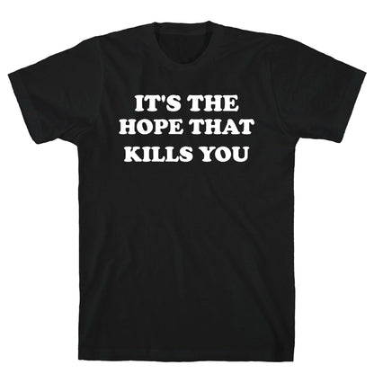 It's The Hope That Kills You T-Shirt