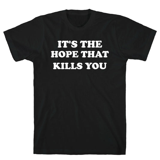 It's The Hope That Kills You T-Shirt