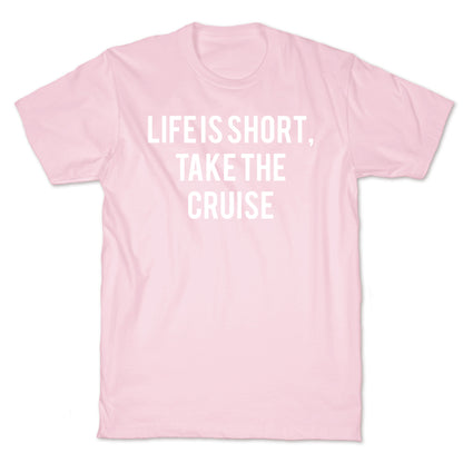 Life Is Short, Take The Cruise T-Shirt