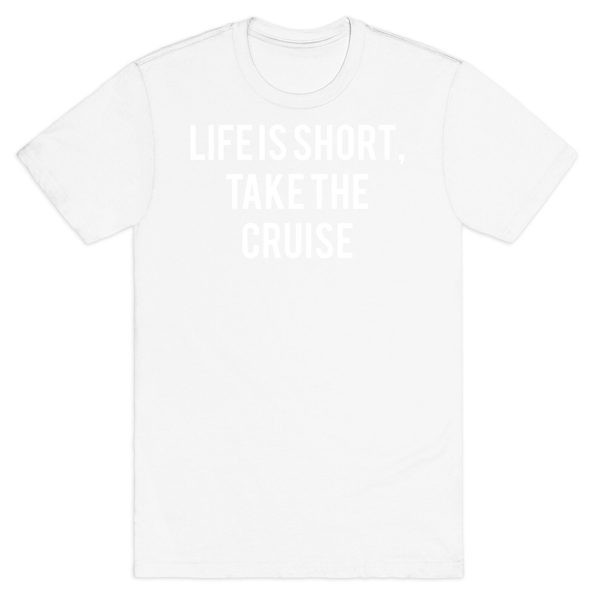 Life Is Short, Take The Cruise T-Shirt