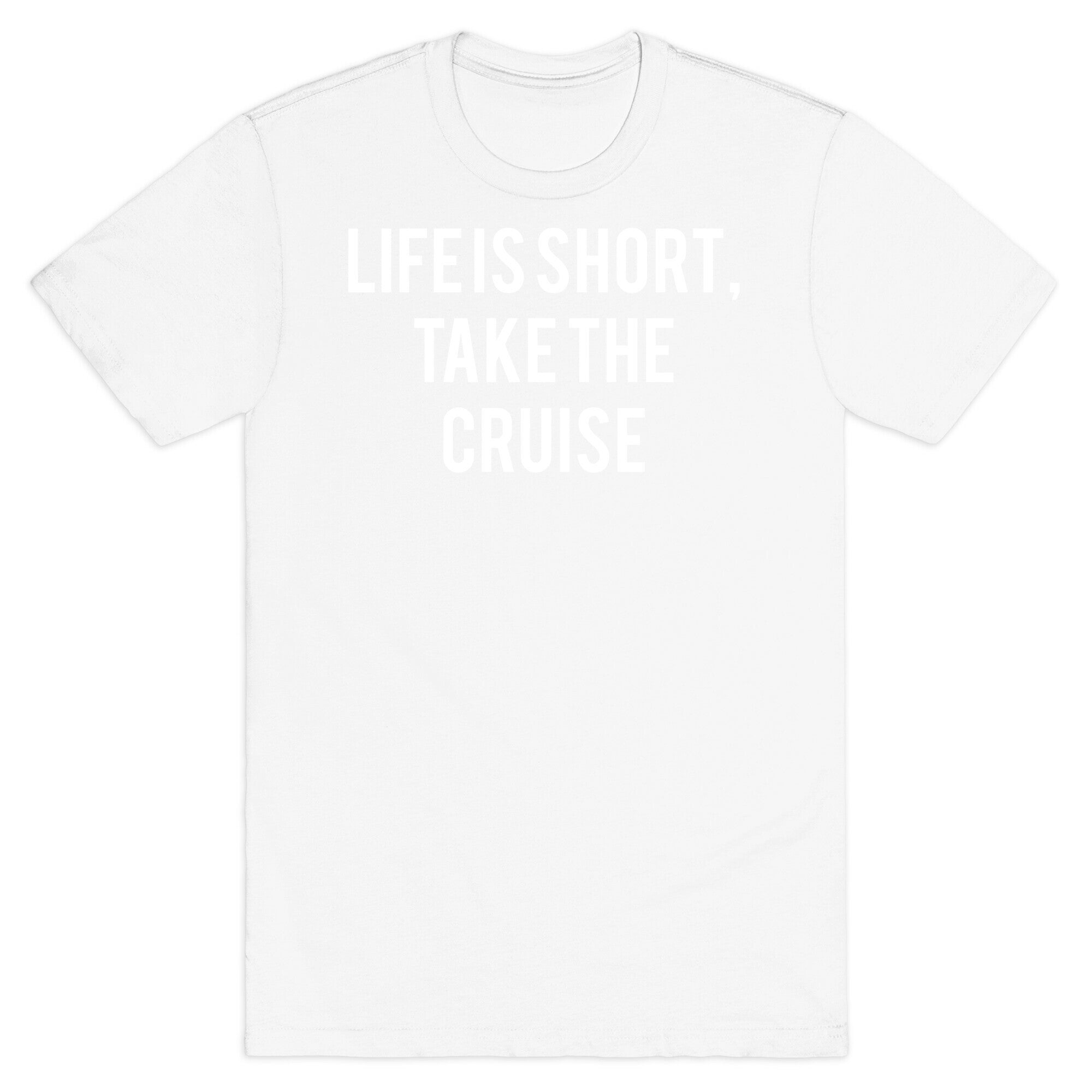 Life Is Short, Take The Cruise T-Shirt