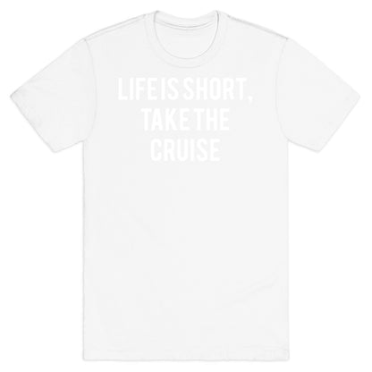 Life Is Short, Take The Cruise T-Shirt