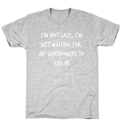 I'm Not Lazy, I'm Just Waiting For My Superpowers To Kick In. T-Shirt
