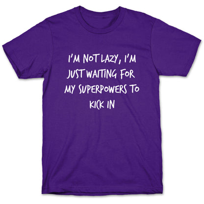 I'm Not Lazy, I'm Just Waiting For My Superpowers To Kick In. T-Shirt
