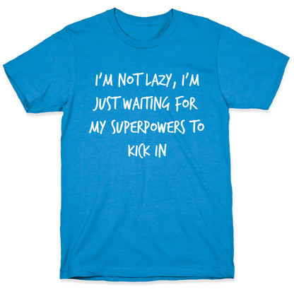 I'm Not Lazy, I'm Just Waiting For My Superpowers To Kick In. T-Shirt