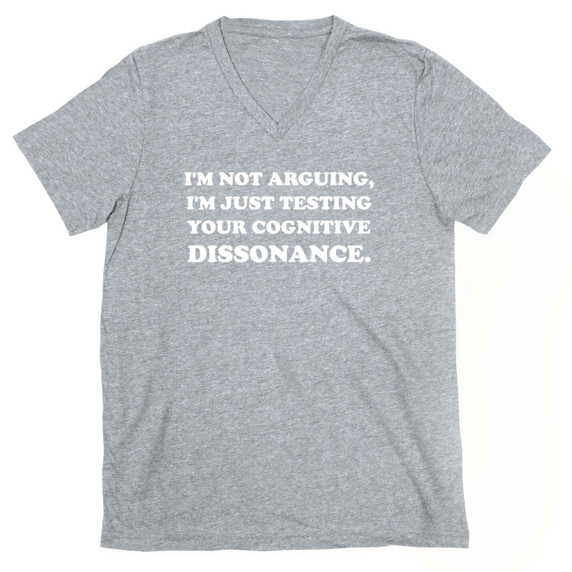 I'm Not Arguing, I'm Just Testing Your Cognitive Dissonance. V-Neck