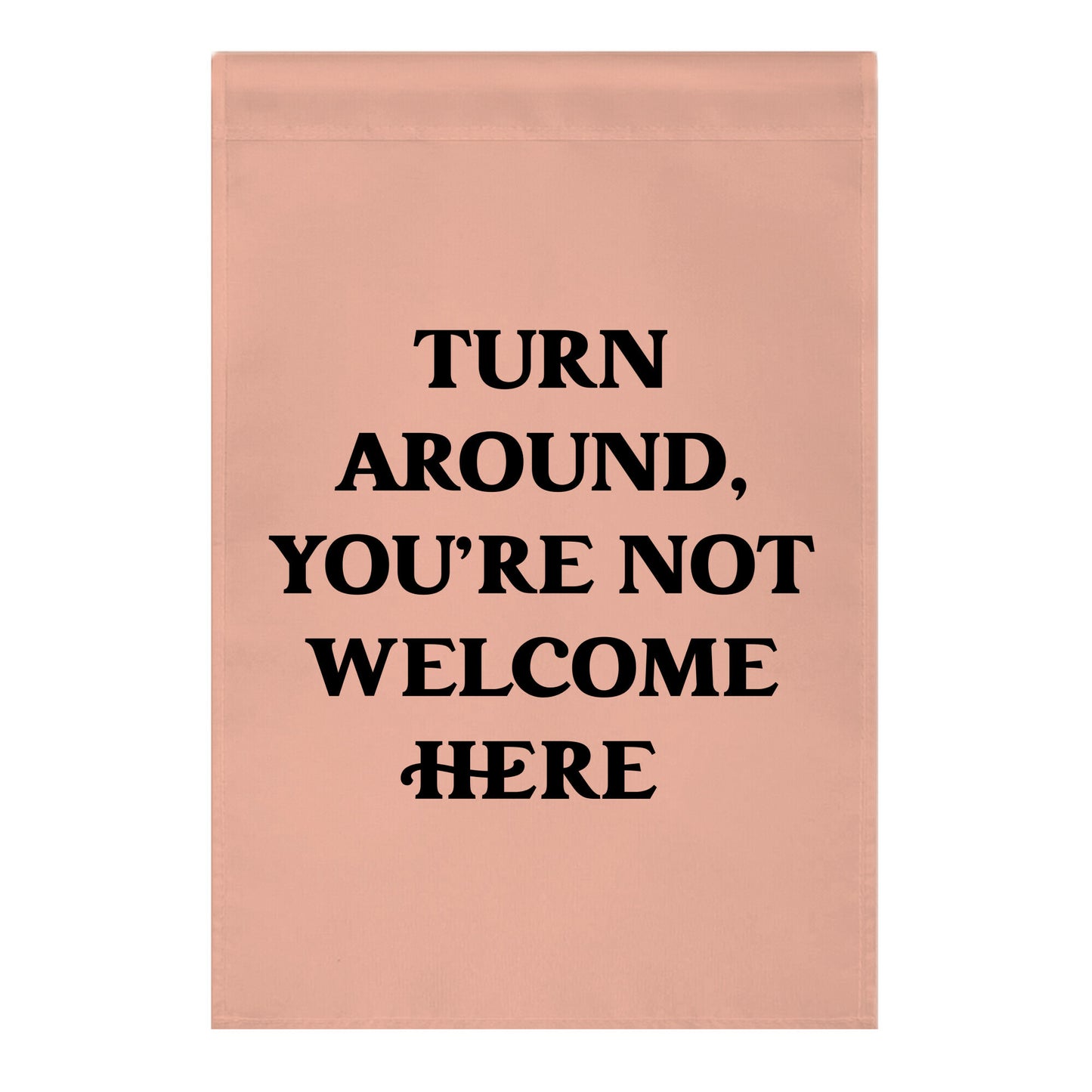 Turn Around, You're Not Welcome Here Garden Flag