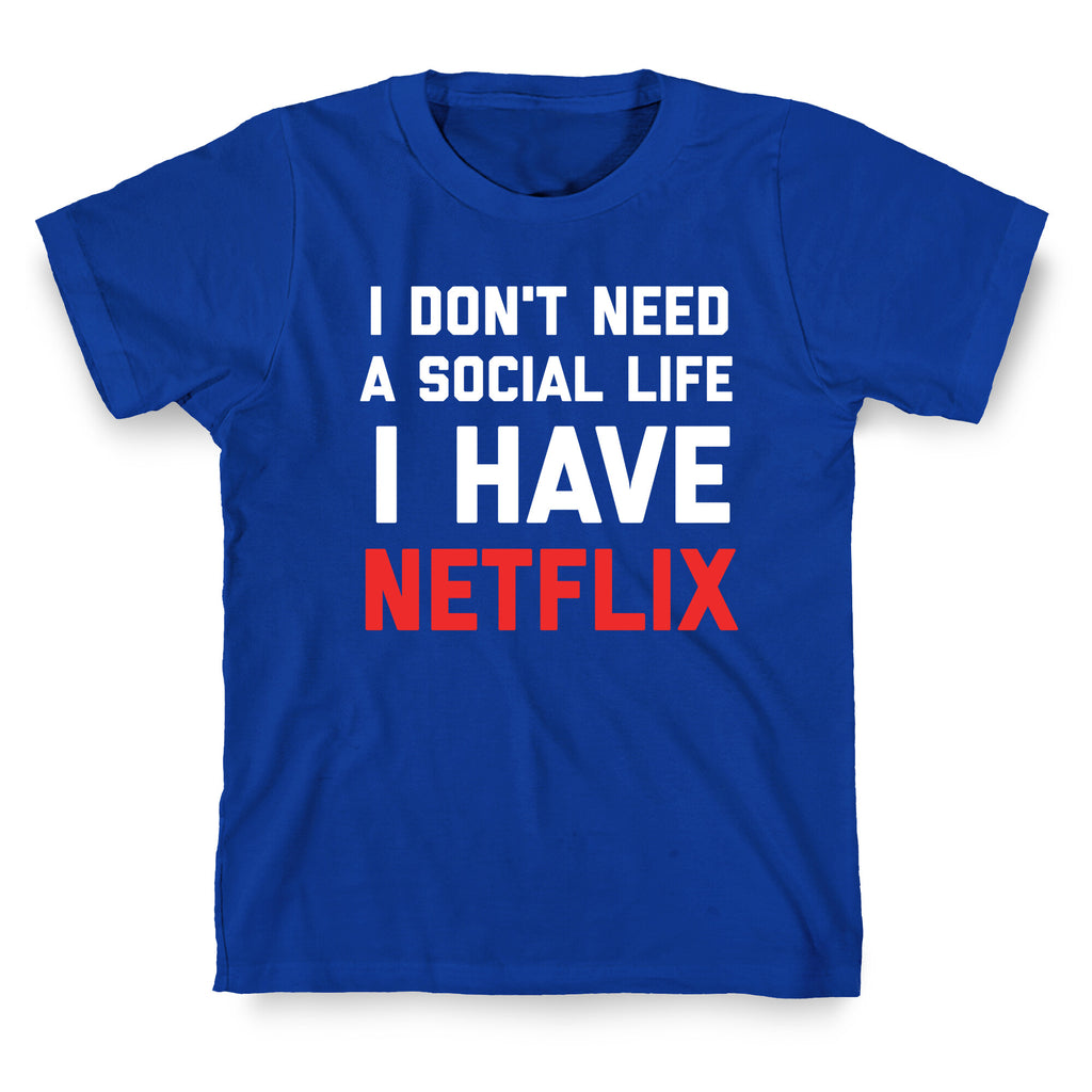 I Don't Need A Social Life, I Have Netflix. T-Shirt
