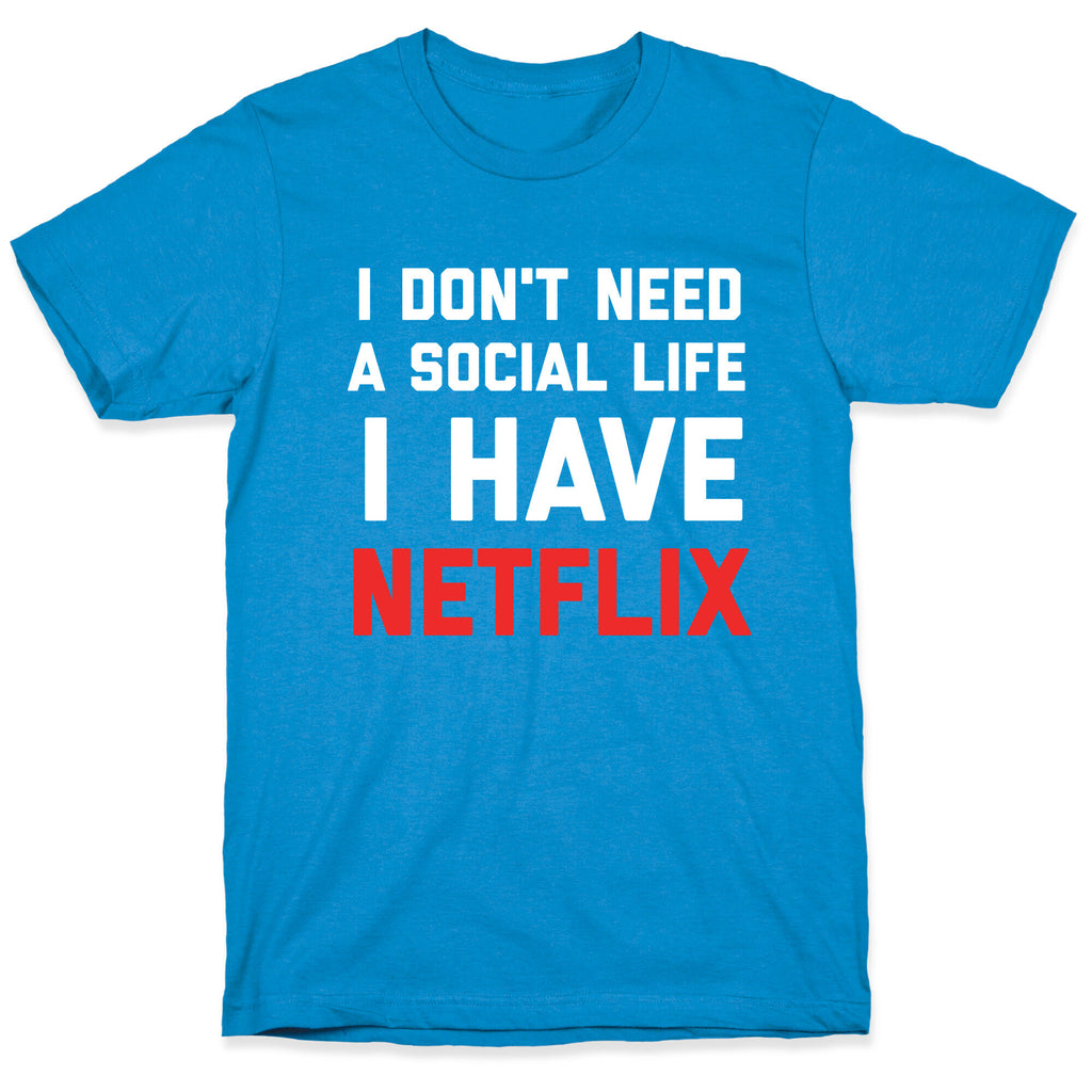 I Don't Need A Social Life, I Have Netflix. T-Shirt