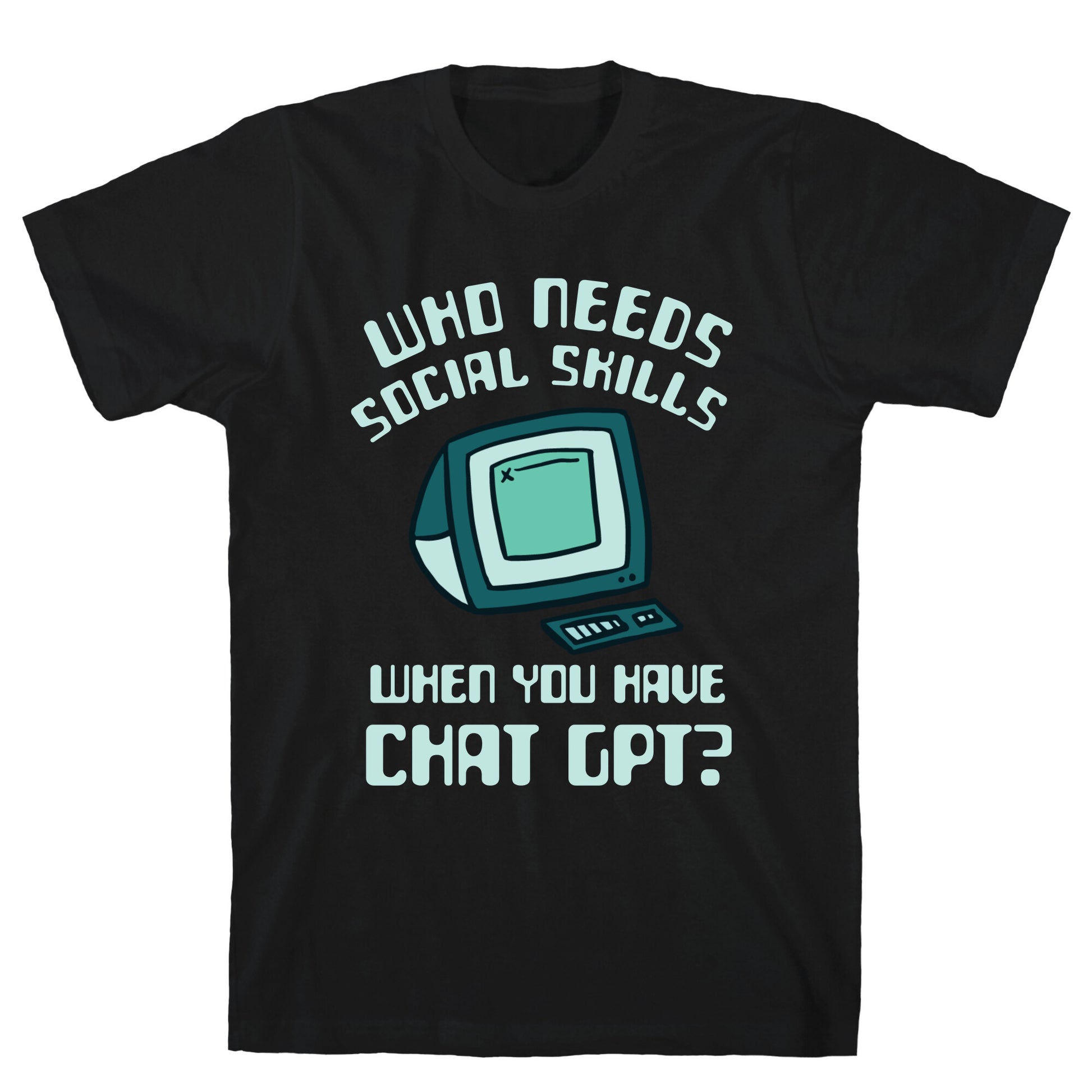 Who Needs Social Skills When You Have Chat Gpt? T-Shirt